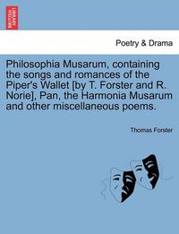 Cover image for Philosophia Musarum, Containing the Songs and Romances of the Piper's Wallet [By T. Forster and R. Norie], Pan, the Harmonia Musarum and Other Miscellaneous Poems.