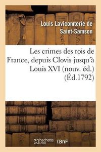 Cover image for Les Crimes Des Rois de France, Depuis Clovis Jusqu'a Louis XVI Nouv. Ed.