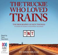 Cover image for The Truckie Who Loved Trains: The Biography of Ken Thomas