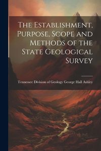 Cover image for The Establishment, Purpose, Scope and Methods of the State Geological Survey