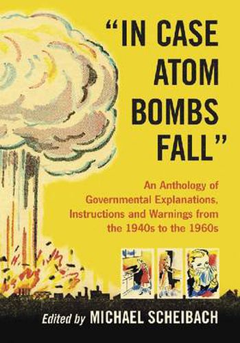 Cover image for In Case Atom Bombs Fall: An Anthology of Governmental Explanations, Instructions and Warnings from the 1940s to the 1960s