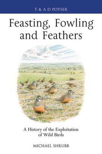 Cover image for Feasting, Fowling and Feathers: A History of the Exploitation of Wild Birds