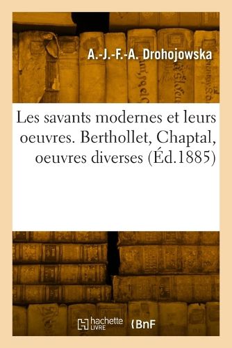 Cover image for Les savants modernes et leurs oeuvres. Berthollet, Chaptal, oeuvres diverses