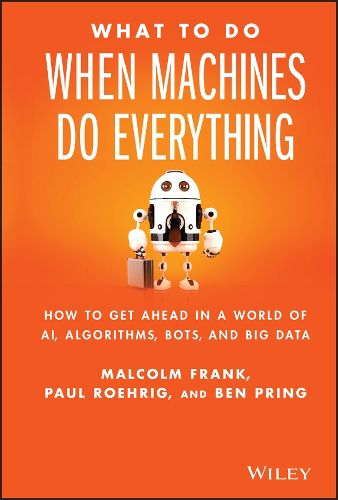 Cover image for What To Do When Machines Do Everything: How to Get Ahead in a World of AI, Algorithms, Bots, and Big Data