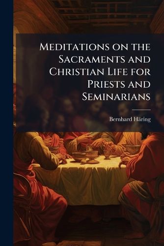 Cover image for Meditations on the Sacraments and Christian Life for Priests and Seminarians