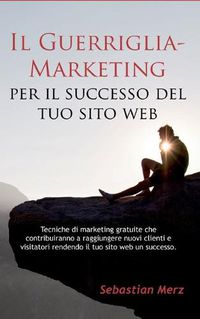 Cover image for Il Guerriglia-Marketing per il successo del tuo sito web: Tecniche di marketing gratuite che contribuiranno a raggiungere nuovi clienti e visitatori rendendo il tuo sito web un successo.