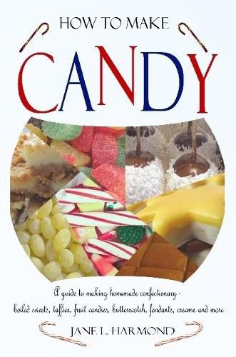 Cover image for How to Make Candy - A Guide to Making Homemade Confectionary - Boiled Sweets, Taffies, Fruit Candies, Butterscotch, Fondants, Creams and More