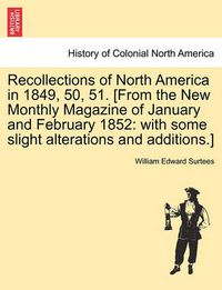 Cover image for Recollections of North America in 1849, 50, 51. [From the New Monthly Magazine of January and February 1852: With Some Slight Alterations and Additions.]