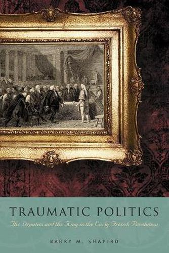 Cover image for Traumatic Politics: The Deputies and the King in the Early French Revolution