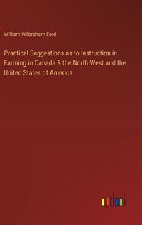 Cover image for Practical Suggestions as to Instruction in Farming in Canada & the North-West and the United States of America