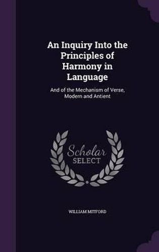 An Inquiry Into the Principles of Harmony in Language: And of the Mechanism of Verse, Modern and Antient