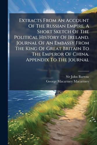 Cover image for Extracts from an Account of the Russian Empire. a Short Sketch of the Political History of Ireland. Journal of an Embassy from the King of Great Britain to the Emperor of China. Appendix to the Journal