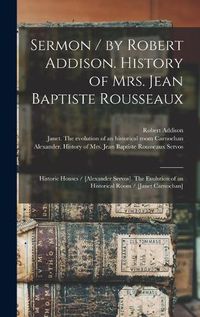 Cover image for Sermon / by Robert Addison. History of Mrs. Jean Baptiste Rousseaux; Historic Houses / [Alexander Servos]. The Evolution of an Historical Room / [Janet Carnochan] [microform]