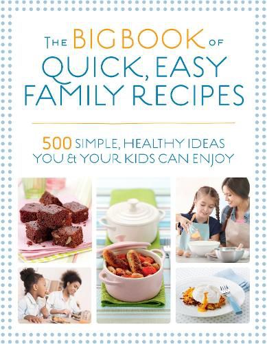 The Big Book of Quick, Easy Family Recipes: 500 simple, healthy ideas you and your kids can enjoy