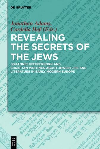 Revealing the Secrets of the Jews: Johannes Pfefferkorn and Christian Writings about Jewish Life and Literature in Early Modern Europe