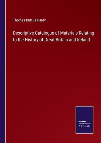 Descriptive Catalogue of Materials Relating to the History of Great Britain and Ireland