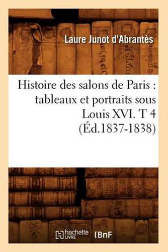 Histoire Des Salons de Paris: Tableaux Et Portraits Sous Louis XVI. T 4 (Ed.1837-1838)