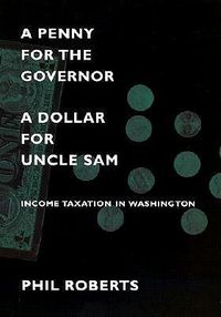 Cover image for A Penny for the Governor, a Dollar for Uncle Sam: Income Taxation in Washington