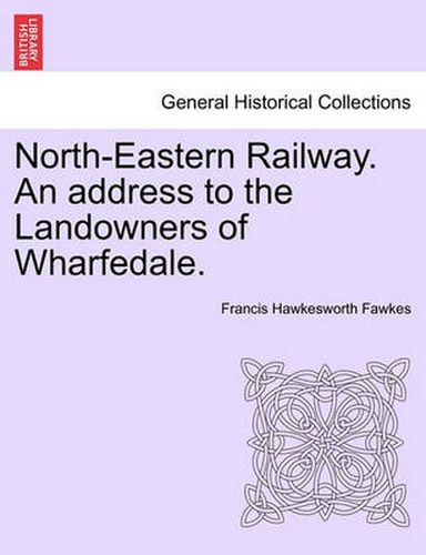 Cover image for North-Eastern Railway. an Address to the Landowners of Wharfedale.
