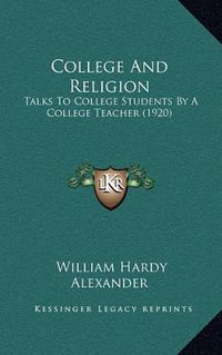 Cover image for College and Religion: Talks to College Students by a College Teacher (1920)