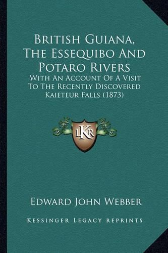 British Guiana, the Essequibo and Potaro Rivers: With an Account of a Visit to the Recently Discovered Kaieteur Falls (1873)