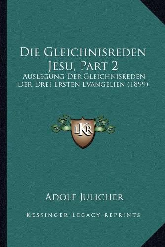 Cover image for Die Gleichnisreden Jesu, Part 2: Auslegung Der Gleichnisreden Der Drei Ersten Evangelien (1899)