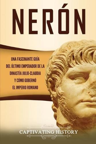 Cover image for Neron: Una fascinante guia del ultimo emperador de la dinastia julio-claudia y como goberno el Imperio romano