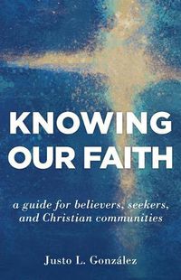 Cover image for Knowing Our Faith: A Guide for Believers, Seekers, and Christian Communities