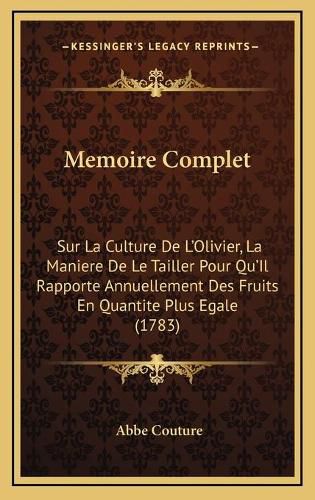 Cover image for Memoire Complet: Sur La Culture de L'Olivier, La Maniere de Le Tailler Pour Qu'il Rapporte Annuellement Des Fruits En Quantite Plus Egale (1783)