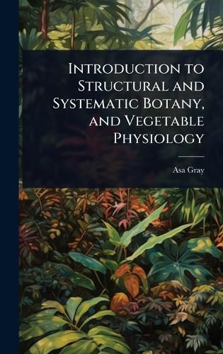 Cover image for Introduction to Structural and Systematic Botany, and Vegetable Physiology