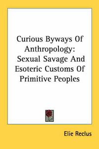 Cover image for Curious Byways of Anthropology: Sexual Savage and Esoteric Customs of Primitive Peoples