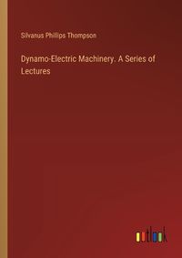 Cover image for Dynamo-Electric Machinery. A Series of Lectures