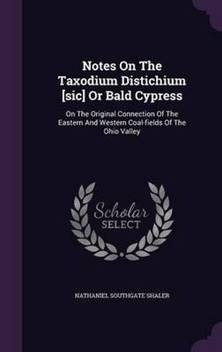 Notes on the Taxodium Distichium [Sic] or Bald Cypress: On the Original Connection of the Eastern and Western Coal-Fields of the Ohio Valley