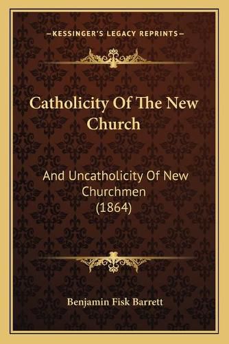 Catholicity of the New Church: And Uncatholicity of New Churchmen (1864)