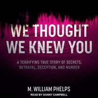 Cover image for We Thought We Knew You: A Terrifying True Story of Secrets, Betrayal, Deception, and Murder