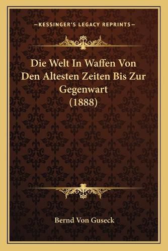 Die Welt in Waffen Von Den Altesten Zeiten Bis Zur Gegenwart (1888)