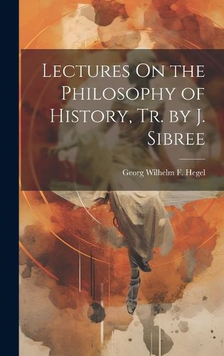 Lectures On the Philosophy of History, Tr. by J. Sibree