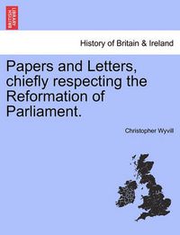 Cover image for Papers and Letters, Chiefly Respecting the Reformation of Parliament.