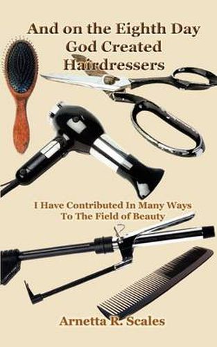 Cover image for And on the Eighth Day God Created Hairdressers: I Have Contributed in Many Ways to the Field of Beauty