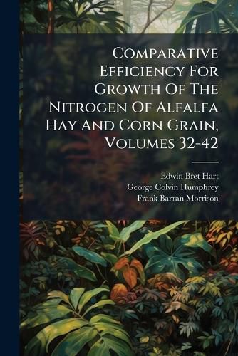 Cover image for Comparative Efficiency For Growth Of The Nitrogen Of Alfalfa Hay And Corn Grain, Volumes 32-42