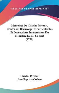 Cover image for Memoires de Charles Perrault, Contenant Beaucoup de Particularites Et D'Anecdotes Interessantes Du Ministere de M. Colbert (1759)