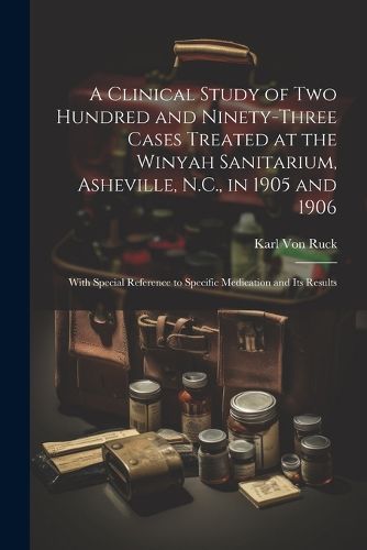 Cover image for A Clinical Study of Two Hundred and Ninety-Three Cases Treated at the Winyah Sanitarium, Asheville, N.C., in 1905 and 1906