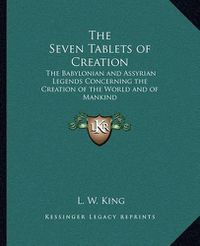 Cover image for The Seven Tablets of Creation: The Babylonian and Assyrian Legends Concerning the Creation of the World and of Mankind