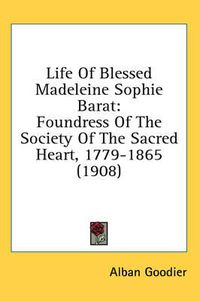 Cover image for Life of Blessed Madeleine Sophie Barat: Foundress of the Society of the Sacred Heart, 1779-1865 (1908)