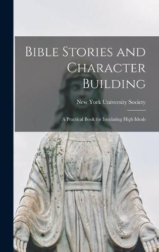 Bible Stories and Character Building: a Practical Book for Inculating High Ideals