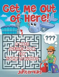 Cover image for Get Me Out of Here! A Maze Activity Book for Young Travelers