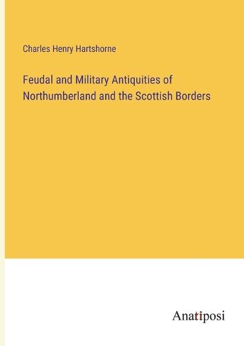 Cover image for Feudal and Military Antiquities of Northumberland and the Scottish Borders