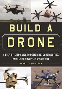 Cover image for Build a Drone: A Step-by-Step Guide to Designing, Constructing, and Flying Your Very Own Drone