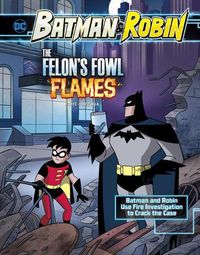 Cover image for The Felon's Fowl Flames: Batman & Robin Use Fire Investigation to Crack the Case