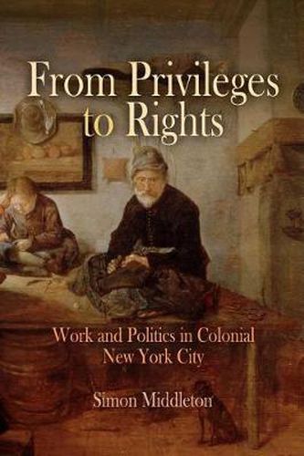 Cover image for From Privileges to Rights: Work and Politics in Colonial New York City